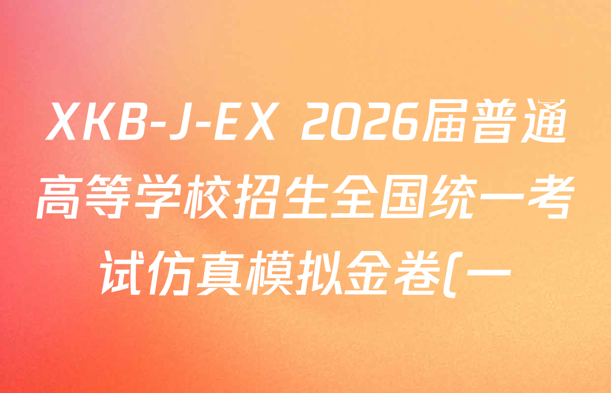 XKB-J-EX 2026届普通高等学校招生全国统一考试仿真模拟金卷(一)1各科答案及试卷(含语文(XKB-J1-EX)、政治(XKB-J3-EX)、数学(XKB-J1-B-EX)等4份) XKB-J-EX 2026届普通高等学校招生全国统一考试仿真模拟金卷(一)1各科答案及试卷(含语文(XKB-J1-EX)、政治(XKB-J3-EX)、数学(XKB-J1-B-EX)等4份)